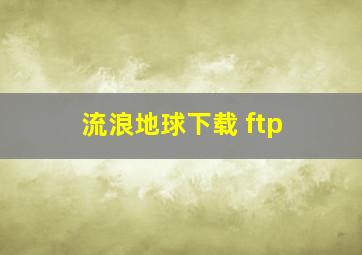 流浪地球下载 ftp